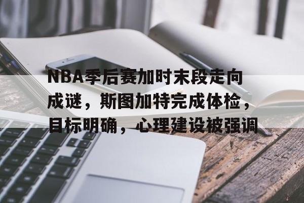 关于NBA季后赛加时末段走向成谜，斯图加特完成体检，目标明确，心理建设被强调的信息-华体会