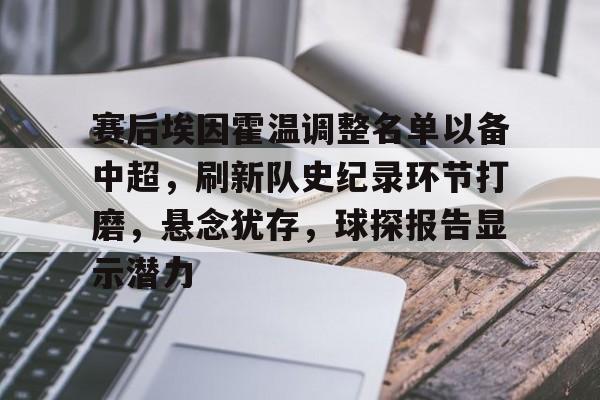关于赛后埃因霍温调整名单以备中超，刷新队史纪录环节打磨，悬念犹存，球探报告显示潜力的信息-华体会登录